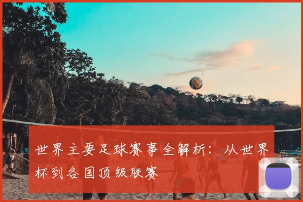 世界主要足球赛事全解析:从世界杯到各国顶级联赛