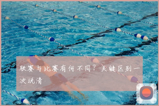 联赛与比赛有何不同？关键区别一次说清