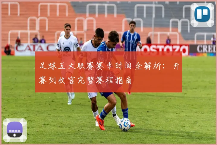 足球五大联赛赛季时间全解析:开赛到收官完整赛程指南