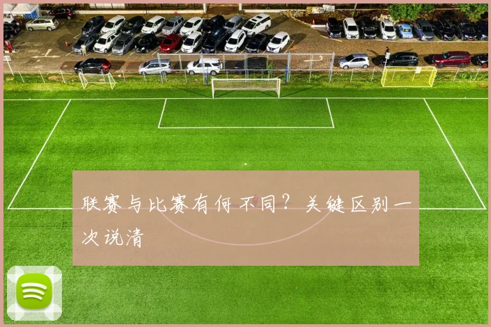 联赛与比赛有何不同？关键区别一次说清