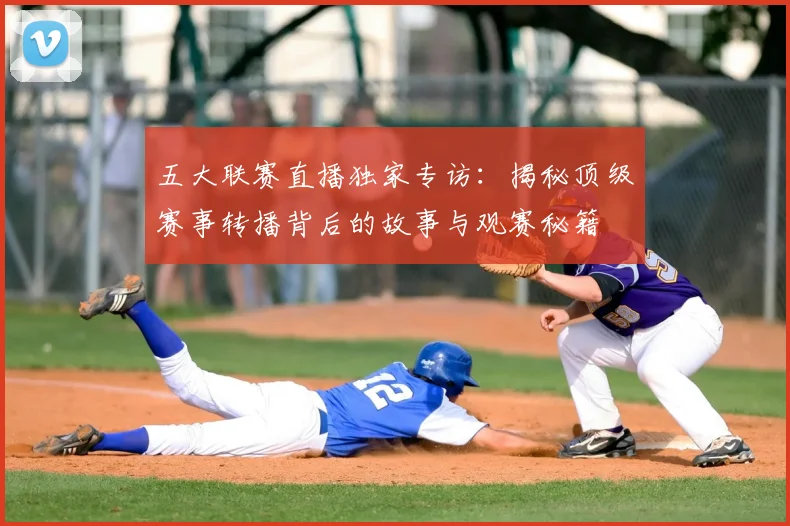 五大联赛直播独家专访:揭秘顶级赛事转播背后的故事与观赛秘籍