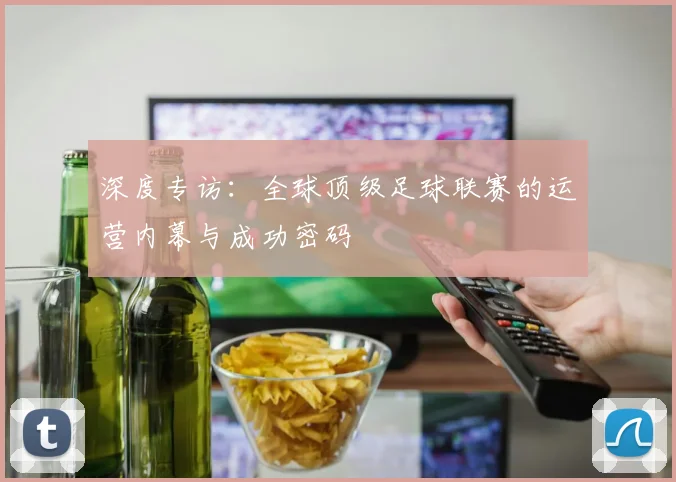 深度专访：全球顶级足球联赛的运营内幕与成功密码