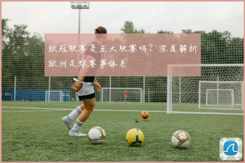 欧冠联赛是五大联赛吗？深度解析欧洲足球赛事体系