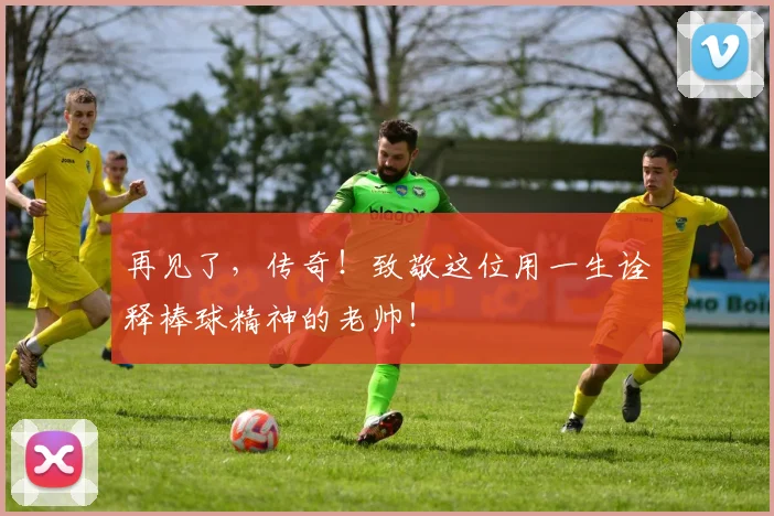 再见了，传奇！致敬这位用一生诠释棒球精神的老帅！